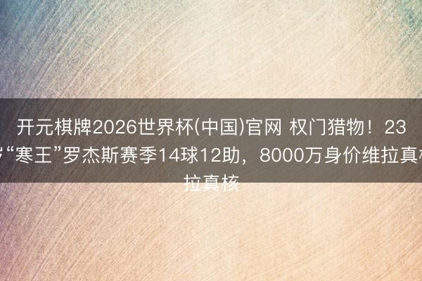 开元棋牌2026世界杯(中国)官网 权门猎物！23岁“寒王”罗杰斯赛季14球12助，8000万身价维拉真核