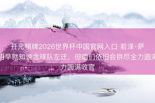 开元棋牌2026世界杯中国官网入口 若泽·萨：明明早就知说念球队左迁，但咱们依旧会拼尽全力圆满收官