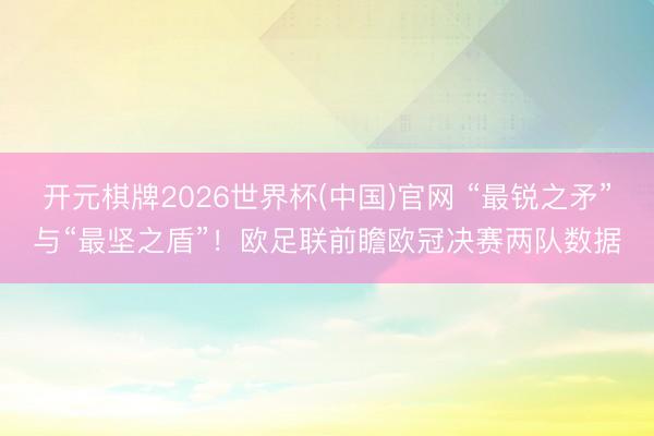 开元棋牌2026世界杯(中国)官网 “最锐之矛”与“最坚之盾”！欧足联前瞻欧冠决赛两队数据