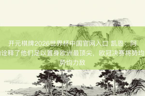 开元棋牌2026世界杯中国官网入口 凯恩：阿森纳诠释了他们足以置身欧洲最顶尖，欧冠决赛将势均力敌