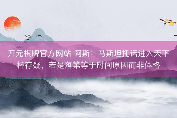 开元棋牌官方网站 阿斯:马斯坦托诺进入天下杯存疑,若是落第等于时间原因而非体格