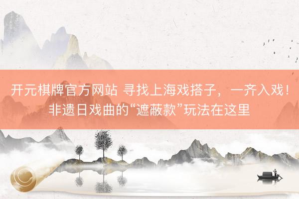 开元棋牌官方网站 寻找上海戏搭子，一齐入戏！非遗日戏曲的“遮蔽款”玩法在这里