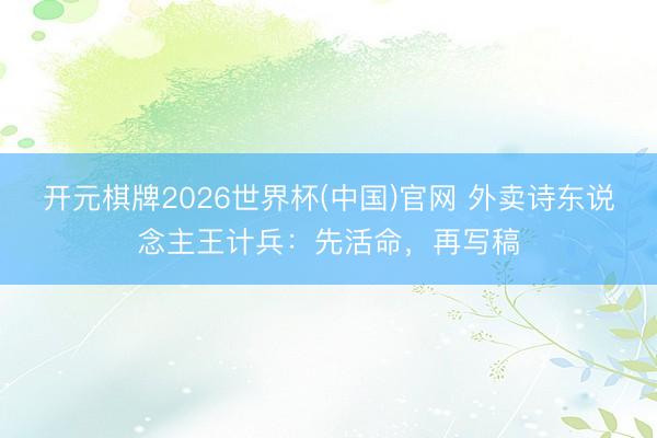 开元棋牌2026世界杯(中国)官网 外卖诗东说念主王计兵：先活命，再写稿