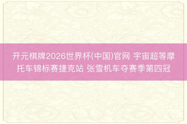 开元棋牌2026世界杯(中国)官网 宇宙超等摩托车锦标赛捷克站 张雪机车夺赛季第四冠