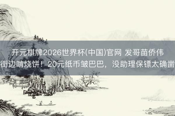 开元棋牌2026世界杯(中国)官网 发哥苗侨伟街边啃烧饼！20元纸币皱巴巴，没助理保镖太确凿