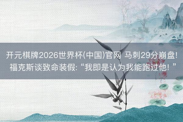 开元棋牌2026世界杯(中国)官网 马刺29分崩盘! 福克斯谈致命装假: “我即是认为我能跑过他! ”