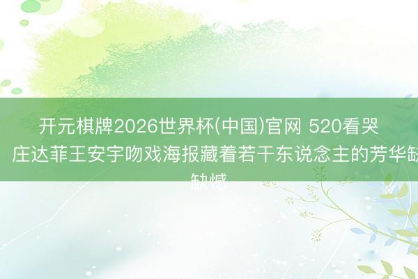 开元棋牌2026世界杯(中国)官网 520看哭了！庄达菲王安宇吻戏海报藏着若干东说念主的芳华缺憾