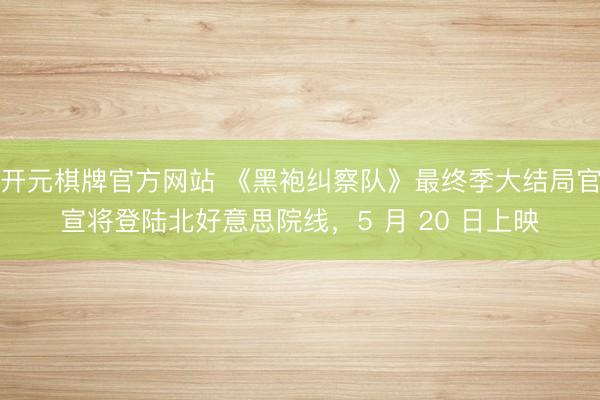 开元棋牌官方网站 《黑袍纠察队》最终季大结局官宣将登陆北好意思院线，5 月 20 日上映