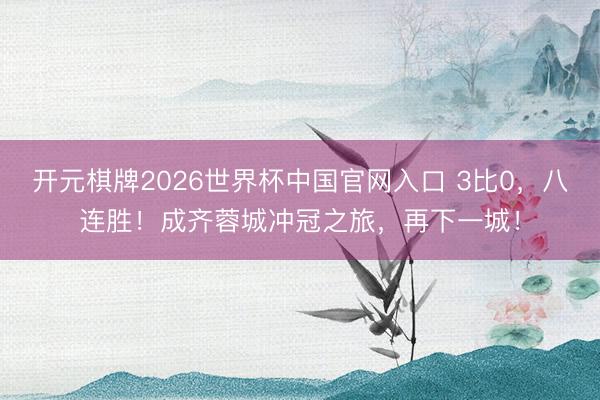 开元棋牌2026世界杯中国官网入口 3比0，八连胜！成齐蓉城冲冠之旅，再下一城！