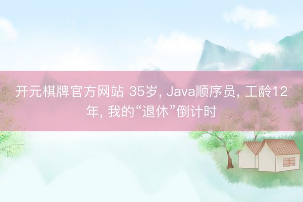 开元棋牌官方网站 35岁， Java顺序员， 工龄12年， 我的“退休”倒计时