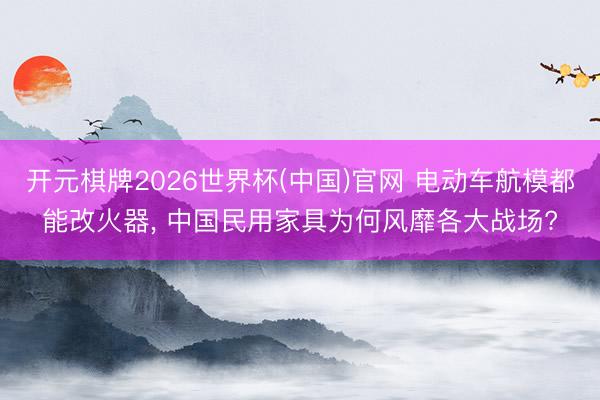 开元棋牌2026世界杯(中国)官网 电动车航模都能改火器， 中国民用家具为何风靡各大战场?