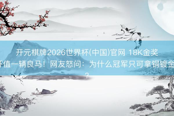 开元棋牌2026世界杯(中国)官网 18K金奖杯值一辆良马!网友怒问:为什么冠军只可拿铜镀金?