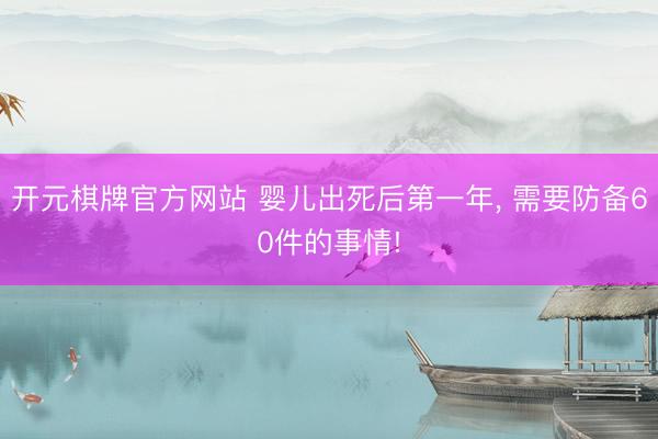 开元棋牌官方网站 婴儿出死后第一年， 需要防备60件的事情!