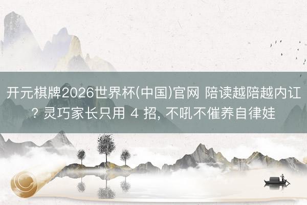 开元棋牌2026世界杯(中国)官网 陪读越陪越内讧? 灵巧家长只用 4 招， 不吼不催养自律娃